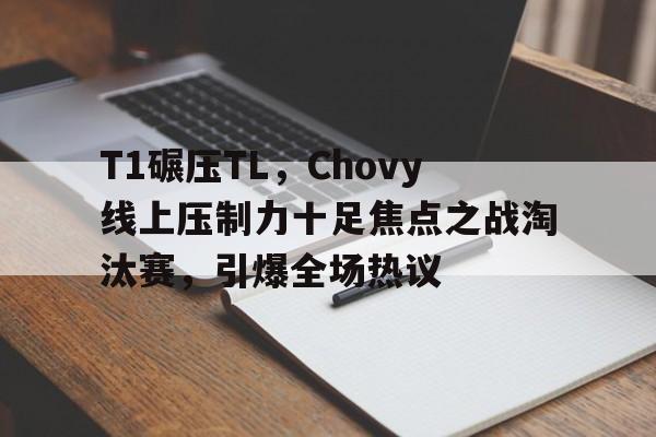 T1碾压TL，Chovy线上压制力十足焦点之战淘汰赛，引爆全场热议的简单介绍
